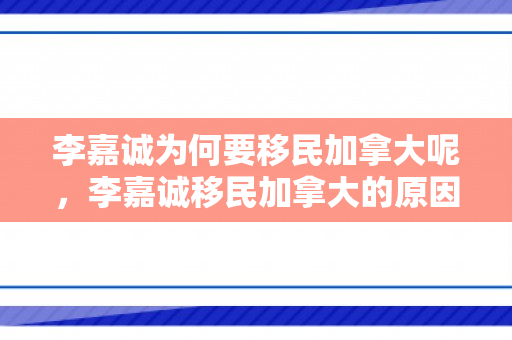 李嘉诚为何要移民加拿大呢，李嘉诚移民加拿大的原因探究