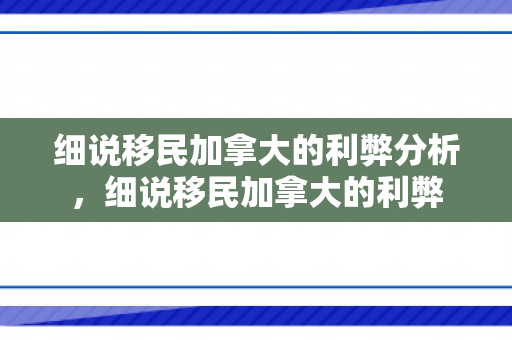 细说移民加拿大的利弊分析，细说移民加拿大的利弊
