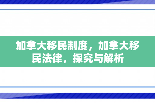 加拿大移民制度，加拿大移民法律，探究与解析