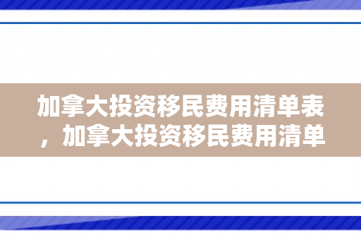 加拿大投资移民费用清单表，加拿大投资移民费用清单详解