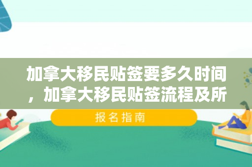加拿大移民贴签要多久时间，加拿大移民贴签流程及所需时间解析