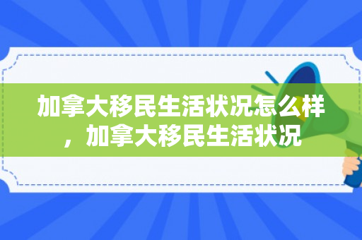 加拿大移民生活状况怎么样，加拿大移民生活状况