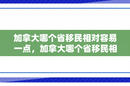 加拿大哪个省移民相对容易一点，加拿大哪个省移民相对容易