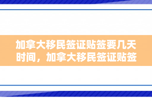 加拿大移民签证贴签要几天时间，加拿大移民签证贴签流程及所需时间解析