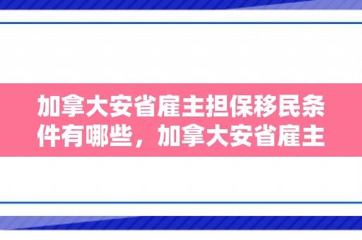 加拿大安省雇主担保移民条件有哪些，加拿大安省雇主担保移民条件详解