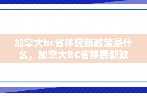 加拿大bc省移民新政策是什么，加拿大BC省移民新政策，机遇与挑战并存