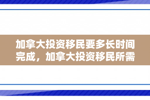 加拿大投资移民要多长时间完成，加拿大投资移民所需时间详解