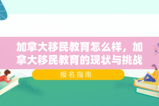 加拿大移民教育怎么样，加拿大移民教育的现状与挑战