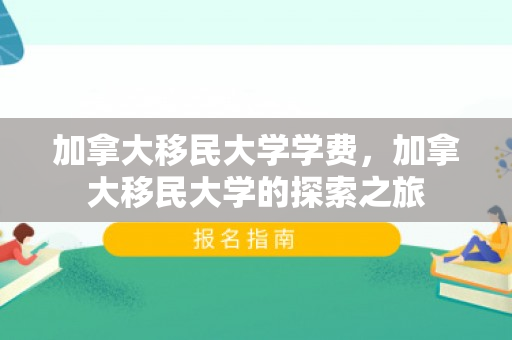 加拿大移民大学学费，加拿大移民大学的探索之旅