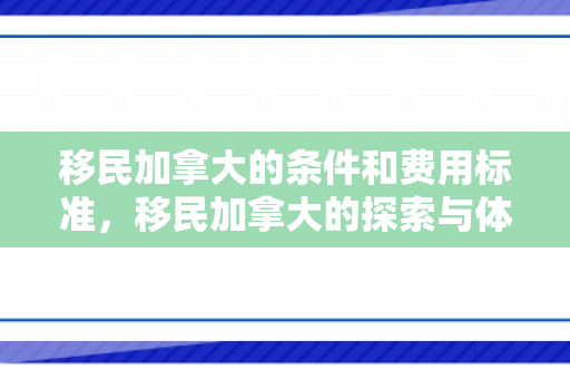 移民加拿大的条件和费用标准，移民加拿大的探索与体验