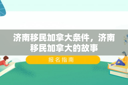 济南移民加拿大条件，济南移民加拿大的故事