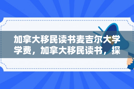 加拿大移民读书麦吉尔大学学费，加拿大移民读书，探索学术之路与未来机遇