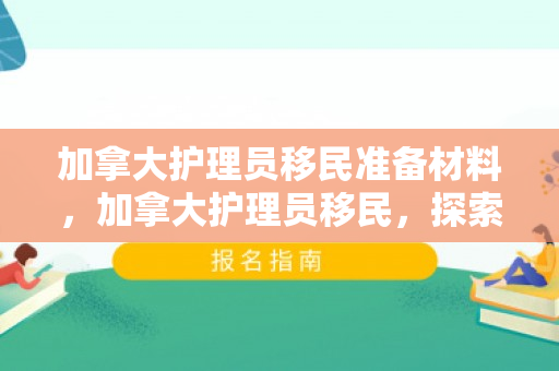 加拿大护理员移民准备材料，加拿大护理员移民，探索职业与移民之路