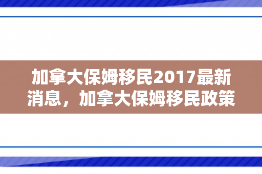 加拿大保姆移民2017最新消息，加拿大保姆移民政策，深入了解2017年