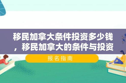 移民加拿大条件投资多少钱，移民加拿大的条件与投资考量