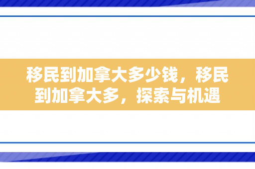移民到加拿大多少钱，移民到加拿大多，探索与机遇