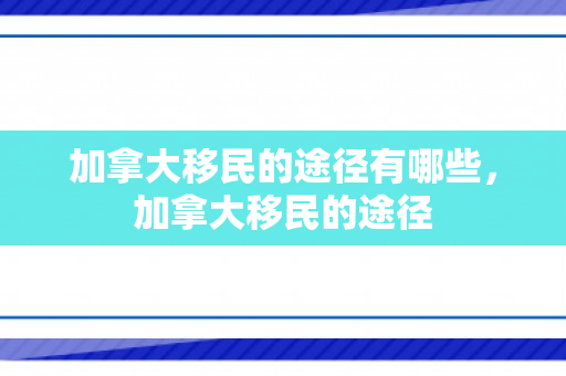加拿大移民的途径有哪些，加拿大移民的途径