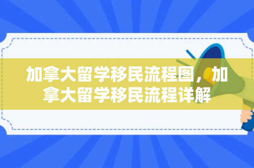 加拿大留学移民流程图，加拿大留学移民流程详解
