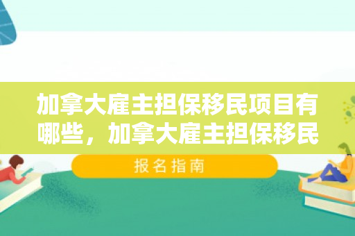 加拿大雇主担保移民项目有哪些，加拿大雇主担保移民项目深度解析