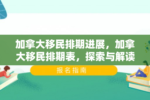 加拿大移民排期进展，加拿大移民排期表，探索与解读