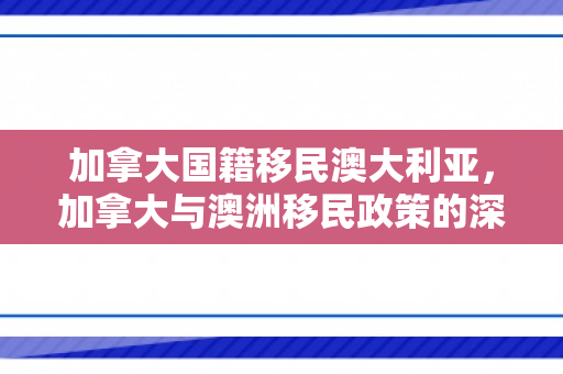 加拿大国籍移民澳大利亚，加拿大与澳洲移民政策的深度解析