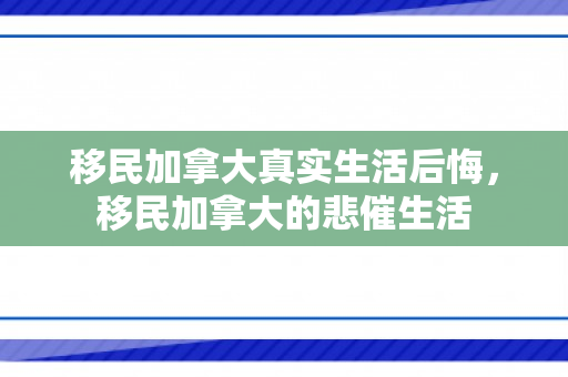 移民加拿大真实生活后悔，移民加拿大的悲催生活