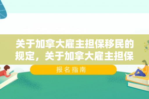 关于加拿大雇主担保移民的规定，关于加拿大雇主担保移民的全面解析