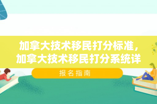 加拿大技术移民打分标准，加拿大技术移民打分系统详解