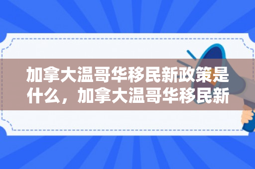 加拿大温哥华移民新政策是什么，加拿大温哥华移民新政策解析
