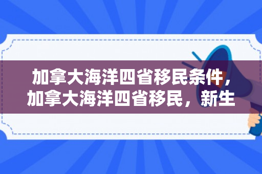 加拿大海洋四省移民条件，加拿大海洋四省移民，新生活的启航