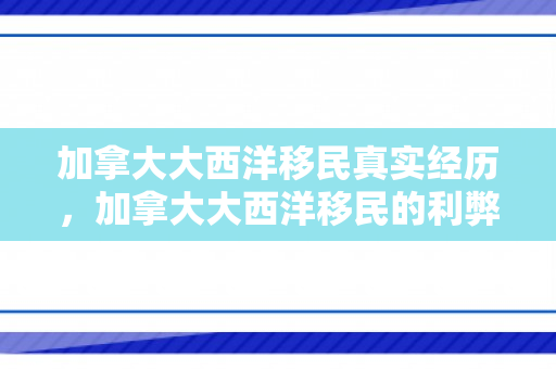 加拿大大西洋移民真实经历，加拿大大西洋移民的利弊分析