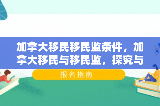 加拿大移民移民监条件，加拿大移民与移民监，探究与实践