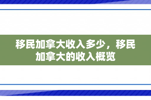 移民加拿大收入多少，移民加拿大的收入概览