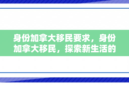 身份加拿大移民要求，身份加拿大移民，探索新生活的旅程