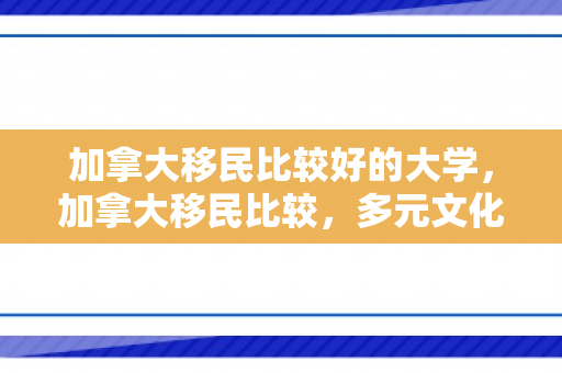 加拿大移民比较好的大学，加拿大移民比较，多元文化的融合与独特优势