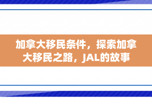 加拿大移民条件，探索加拿大移民之路，JAL的故事