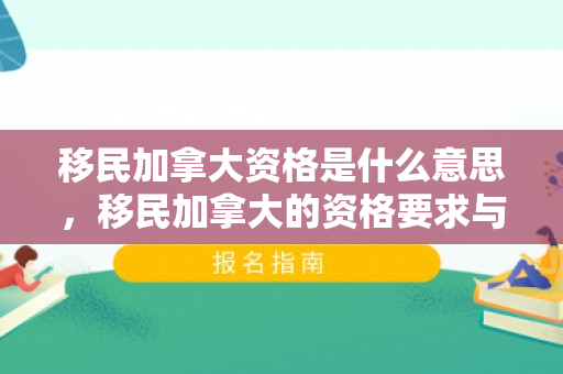 移民加拿大资格是什么意思，移民加拿大的资格要求与路径探索