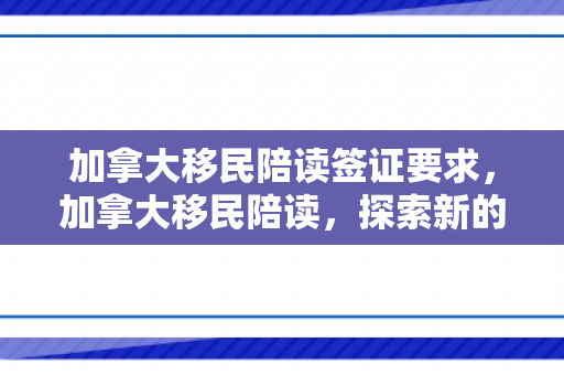 加拿大移民陪读签证要求，加拿大移民陪读，探索新的生活篇章