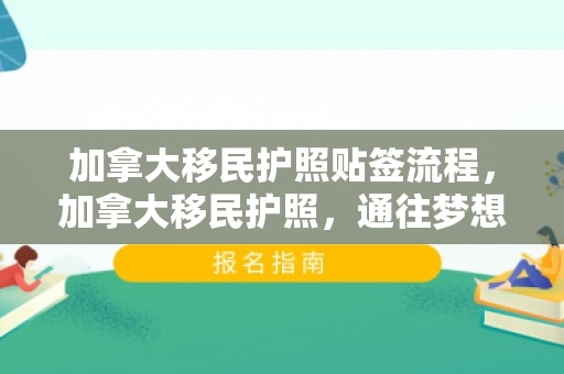 加拿大移民护照贴签流程，加拿大移民护照，通往梦想之地的金钥匙