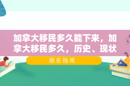 加拿大移民多久能下来，加拿大移民多久，历史、现状与未来趋势