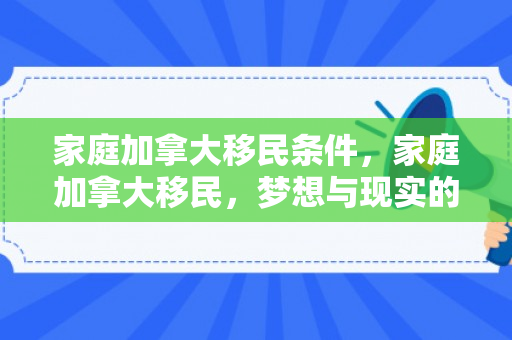 家庭加拿大移民条件，家庭加拿大移民，梦想与现实的交织
