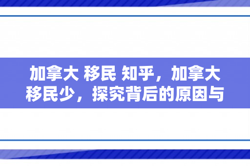 加拿大 移民 知乎，加拿大移民少，探究背后的原因与影响