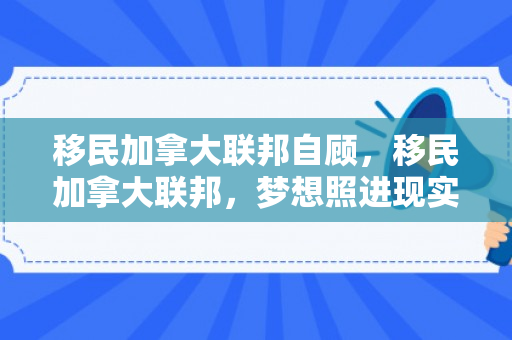 移民加拿大联邦自顾，移民加拿大联邦，梦想照进现实