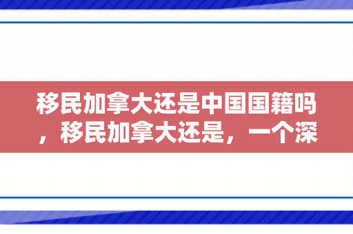移民加拿大还是中国国籍吗，移民加拿大还是，一个深思熟虑的选择