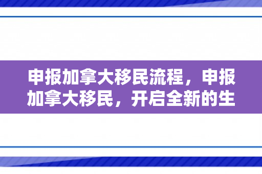 申报加拿大移民流程，申报加拿大移民，开启全新的生活篇章