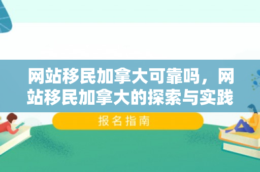 网站移民加拿大可靠吗，网站移民加拿大的探索与实践