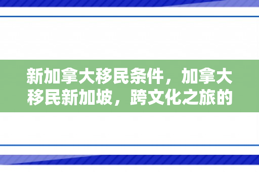 新加拿大移民条件，加拿大移民新加坡，跨文化之旅的新篇章