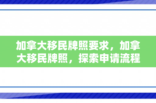 加拿大移民牌照要求，加拿大移民牌照，探索申请流程与关键要素