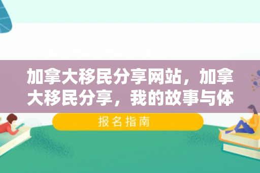 加拿大移民分享网站，加拿大移民分享，我的故事与体验