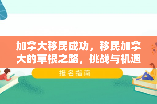 加拿大移民成功，移民加拿大的草根之路，挑战与机遇并存